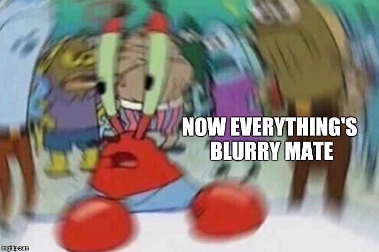 NOW EVERYTHING'S BLURRY MATE | made w/ Imgflip meme maker