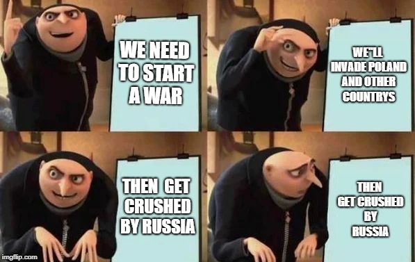 Gru's Plan Meme | WE NEED TO START A WAR; WE''LL INVADE POLAND AND OTHER COUNTRYS; THEN  GET CRUSHED BY RUSSIA; THEN GET CRUSHED BY RUSSIA | image tagged in gru's plan | made w/ Imgflip meme maker