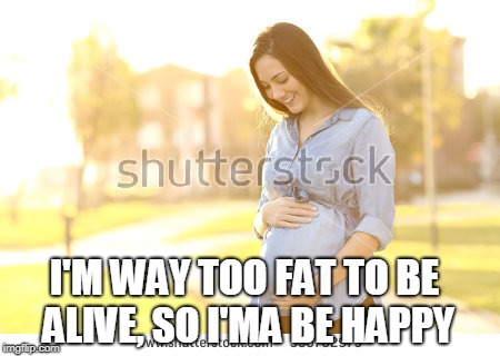 Good old Shutterstock images | I'M WAY TOO FAT TO BE ALIVE, SO I'MA BE HAPPY | image tagged in good meme | made w/ Imgflip meme maker