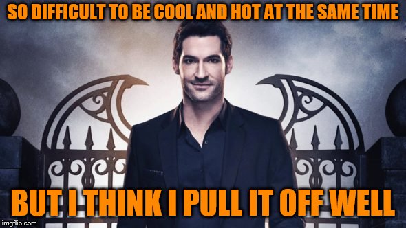 SO DIFFICULT TO BE COOL AND HOT AT THE SAME TIME BUT I THINK I PULL IT OFF WELL | made w/ Imgflip meme maker