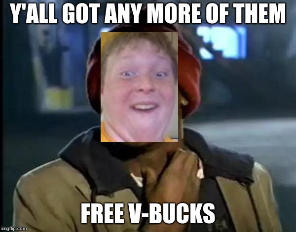 Y'all Got Any More Of That Meme | Y'ALL GOT ANY MORE OF THEM; FREE V-BUCKS | image tagged in memes,y'all got any more of that | made w/ Imgflip meme maker