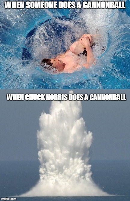 Chuck Norris cannonball | WHEN SOMEONE DOES A CANNONBALL; WHEN CHUCK NORRIS DOES A CANNONBALL | image tagged in chuck norris,memes,cannonball,swimming pool | made w/ Imgflip meme maker
