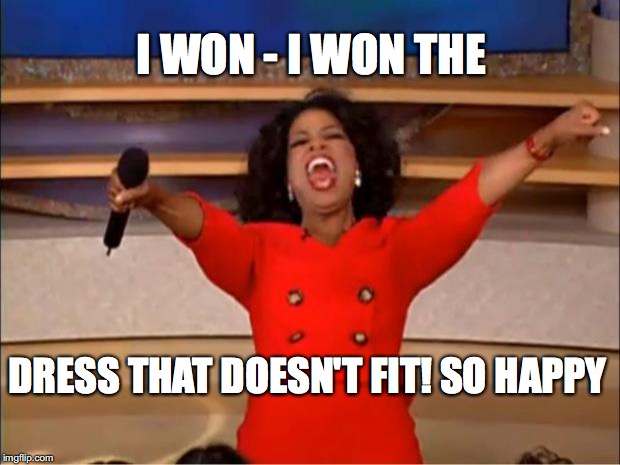 Oprah You Get A Meme | I WON - I WON THE; DRESS THAT DOESN'T FIT! SO HAPPY | image tagged in memes,oprah you get a | made w/ Imgflip meme maker