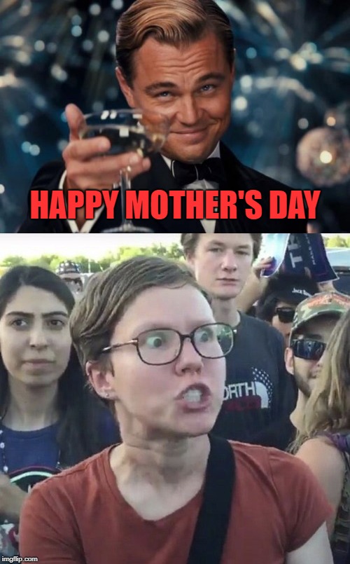 Tell your children not to walk my way
Tell your children not to hear my words
What they mean
What they say | HAPPY MOTHER'S DAY | image tagged in mothers day,triggered feminist | made w/ Imgflip meme maker