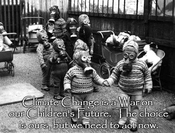 Climate Change is a War on our Children's Future.  The choice is ours, but we need to act now. | image tagged in climate change,children | made w/ Imgflip meme maker