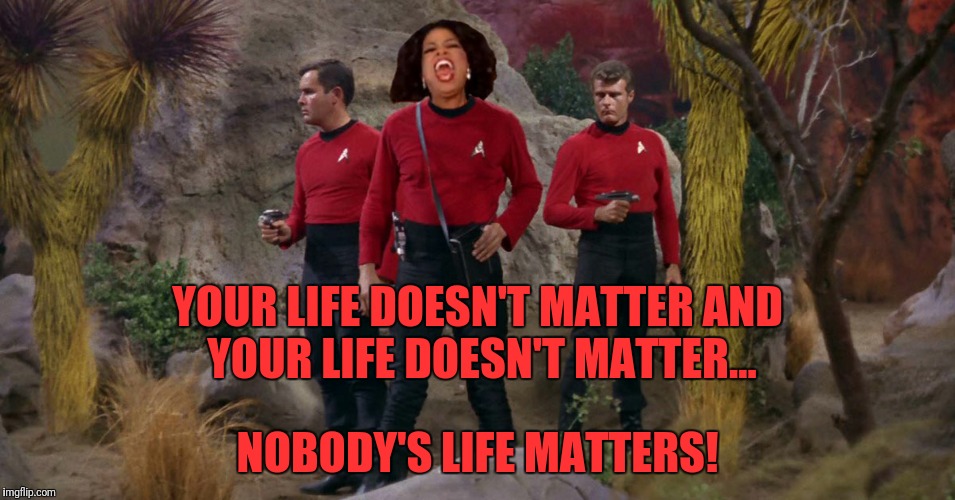 YOUR LIFE DOESN'T MATTER AND YOUR LIFE DOESN'T MATTER... NOBODY'S LIFE MATTERS! | made w/ Imgflip meme maker