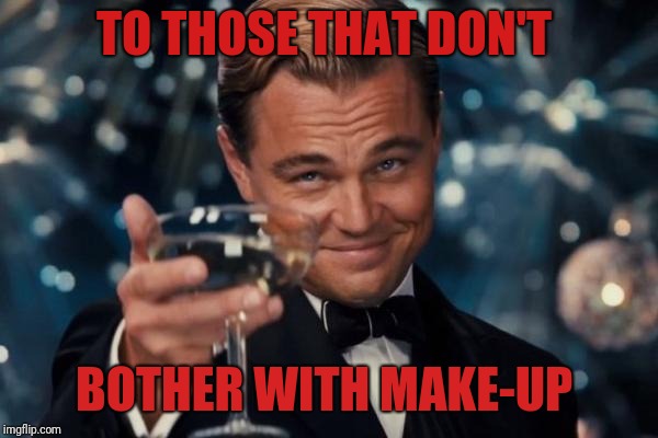 Leonardo Dicaprio Cheers | TO THOSE THAT DON'T; BOTHER WITH MAKE-UP | image tagged in memes,leonardo dicaprio cheers | made w/ Imgflip meme maker