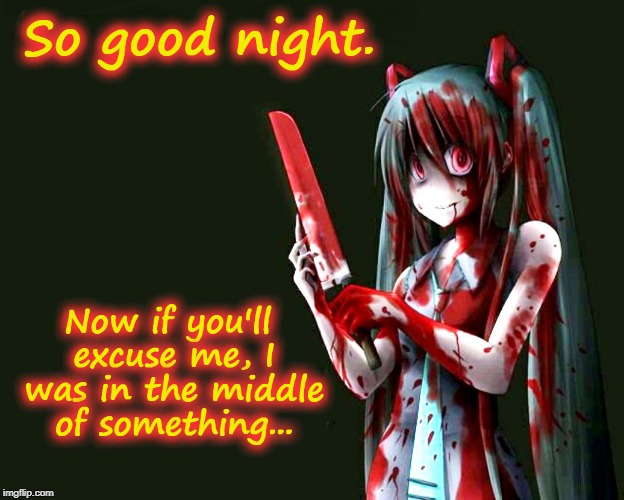 Have a bloody good night! | . | image tagged in hatsune miku,bloody,funny,knife,vocaloid,goodnight | made w/ Imgflip meme maker