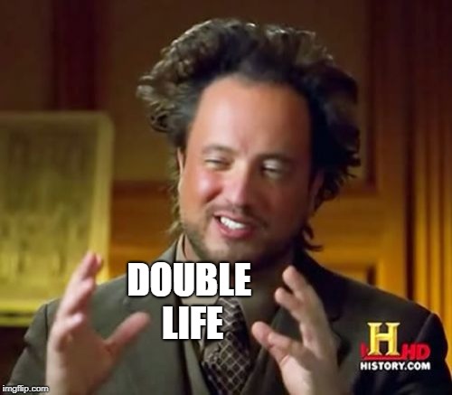 Ancient Aliens Meme | DOUBLE LIFE | image tagged in memes,ancient aliens | made w/ Imgflip meme maker