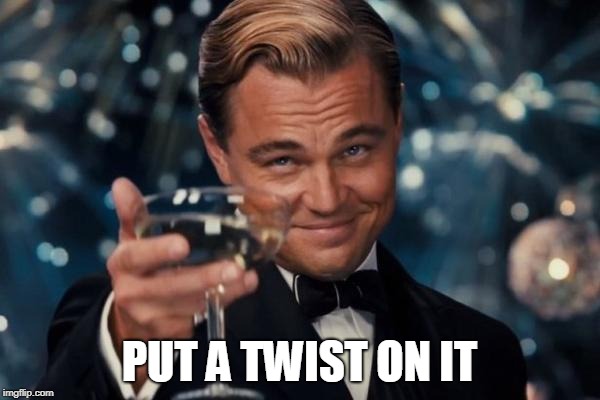Leonardo Dicaprio Cheers Meme | PUT A TWIST ON IT | image tagged in memes,leonardo dicaprio cheers | made w/ Imgflip meme maker
