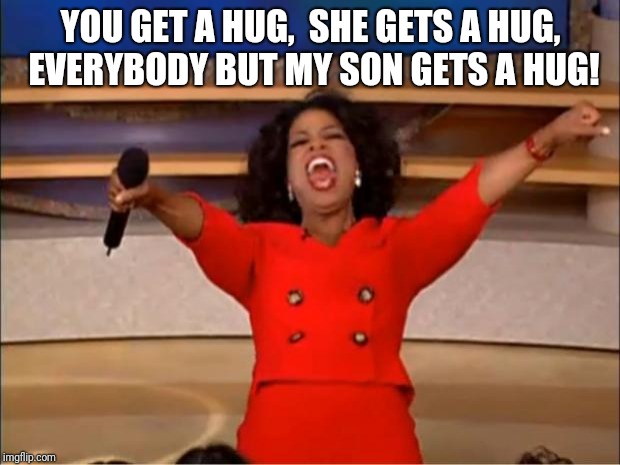 Oprah You Get A Meme | YOU GET A HUG,  SHE GETS A HUG, EVERYBODY BUT MY SON GETS A HUG! | image tagged in memes,oprah you get a | made w/ Imgflip meme maker