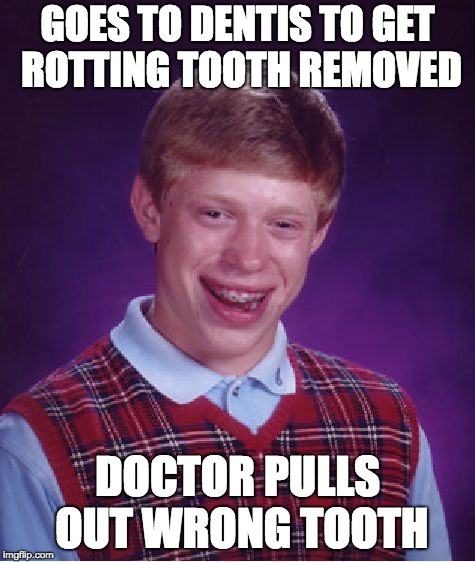 Bad Luck Brian | GOES TO DENTIS TO GET ROTTING TOOTH REMOVED; DOCTOR PULLS OUT WRONG TOOTH | image tagged in memes,bad luck brian | made w/ Imgflip meme maker