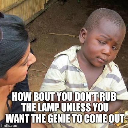 Third World Skeptical Kid Meme | HOW BOUT YOU DON'T RUB THE LAMP UNLESS YOU WANT THE GENIE TO COME OUT | image tagged in memes,third world skeptical kid | made w/ Imgflip meme maker