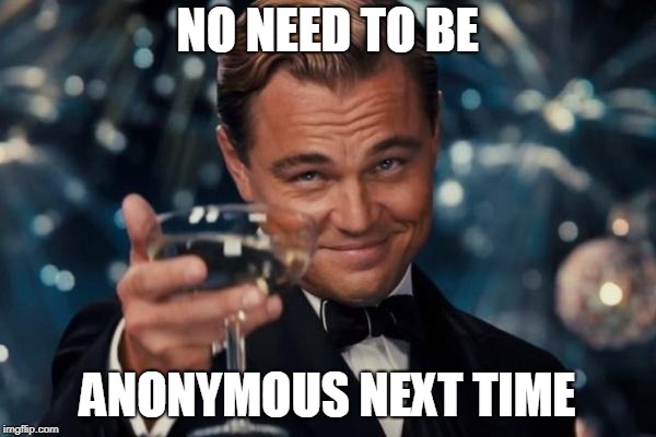 Leonardo Dicaprio Cheers Meme | NO NEED TO BE ANONYMOUS NEXT TIME | image tagged in memes,leonardo dicaprio cheers | made w/ Imgflip meme maker