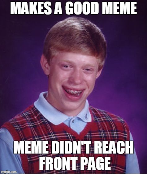 Bad Luck Brian | MAKES A GOOD MEME; MEME DIDN'T REACH FRONT PAGE | image tagged in memes,bad luck brian | made w/ Imgflip meme maker
