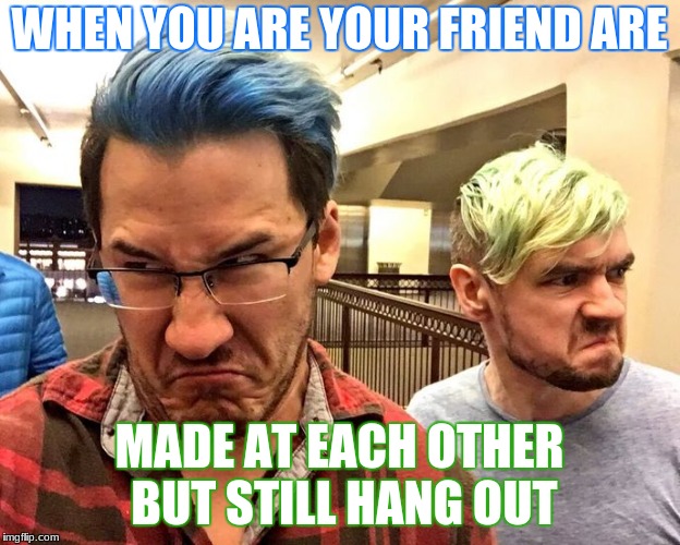 WHEN YOU ARE YOUR FRIEND ARE; MADE AT EACH OTHER BUT STILL HANG OUT | image tagged in markandjack,youtube | made w/ Imgflip meme maker