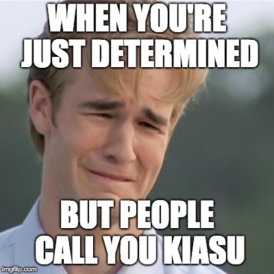 Dawson's Creek | WHEN YOU'RE JUST DETERMINED; BUT PEOPLE CALL YOU KIASU | image tagged in dawson's creek | made w/ Imgflip meme maker