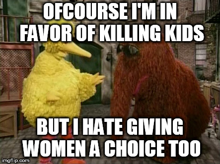 Big Bird And Snuffy Meme | OFCOURSE I'M IN FAVOR OF KILLING KIDS; BUT I HATE GIVING WOMEN A CHOICE TOO | image tagged in memes,big bird and snuffy | made w/ Imgflip meme maker