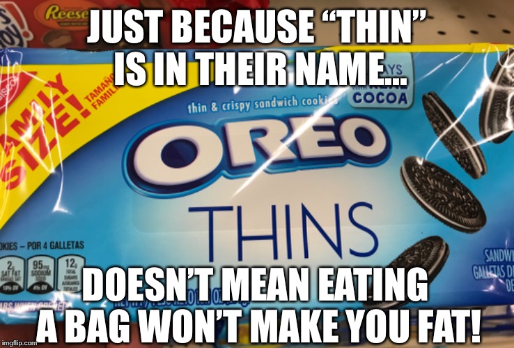 Dehydrated Oreos - just add water | JUST BECAUSE “THIN” IS IN THEIR NAME... DOESN’T MEAN EATING A BAG WON’T MAKE YOU FAT! | image tagged in oreo,meme,snacks,fat | made w/ Imgflip meme maker