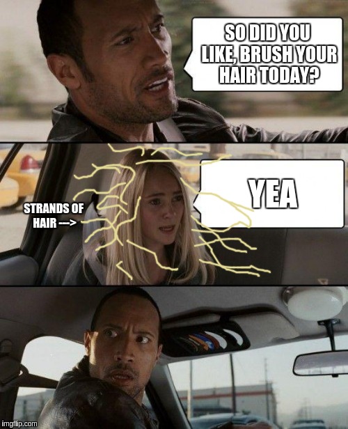 me when I brush my hair for like two seconds | SO DID YOU LIKE, BRUSH YOUR HAIR TODAY? YEA; STRANDS OF HAIR ---> | image tagged in memes,the rock driving | made w/ Imgflip meme maker