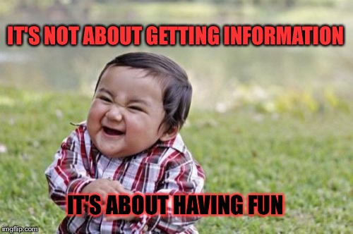 Evil Toddler Meme | IT'S NOT ABOUT GETTING INFORMATION IT'S ABOUT HAVING FUN | image tagged in memes,evil toddler | made w/ Imgflip meme maker