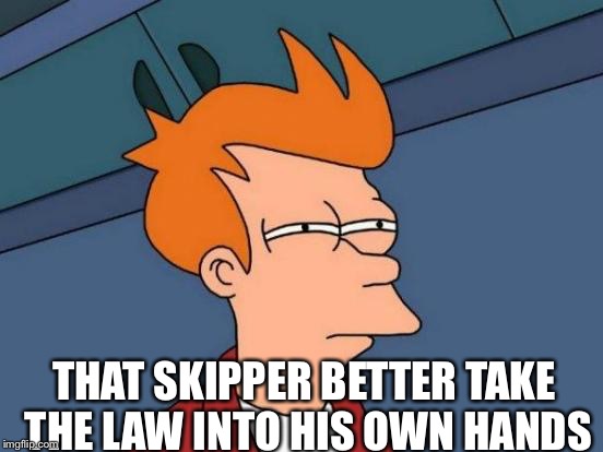 Futurama Fry Meme | THAT SKIPPER BETTER TAKE THE LAW INTO HIS OWN HANDS | image tagged in memes,futurama fry | made w/ Imgflip meme maker