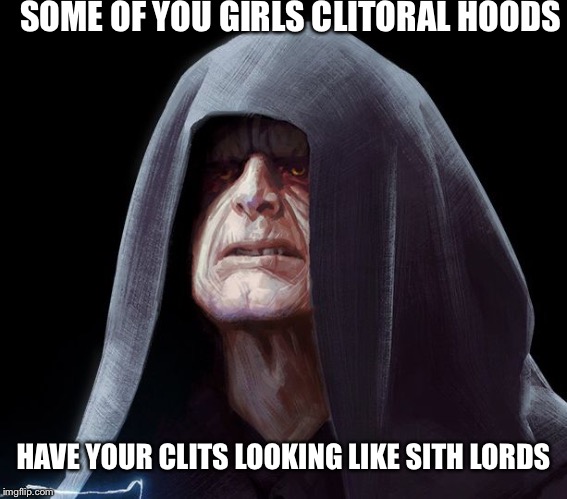 SOME OF YOU GIRLS CLITORAL HOODS; HAVE YOUR CLITS LOOKING LIKE SITH LORDS | image tagged in king williams | made w/ Imgflip meme maker
