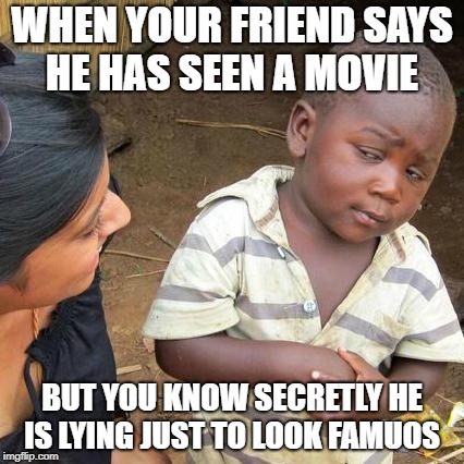 Third World Skeptical Kid Meme | WHEN YOUR FRIEND SAYS HE HAS SEEN A MOVIE; BUT YOU KNOW SECRETLY HE IS LYING JUST TO LOOK FAMUOS | image tagged in memes,third world skeptical kid | made w/ Imgflip meme maker