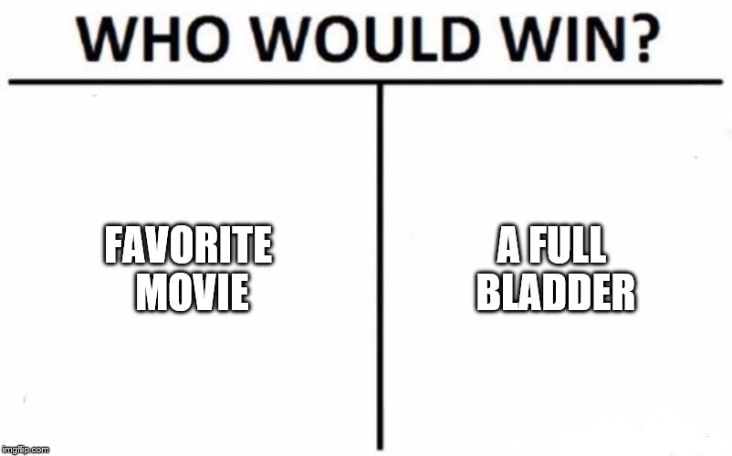 Who Would Win? | FAVORITE MOVIE; A FULL BLADDER | image tagged in memes,who would win | made w/ Imgflip meme maker