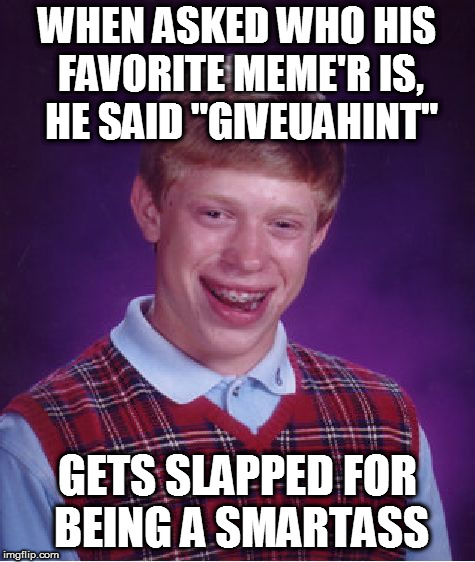 Bad Luck Brian Meme | WHEN ASKED WHO HIS FAVORITE MEME'R IS, HE SAID "GIVEUAHINT"; GETS SLAPPED FOR BEING A SMARTASS | image tagged in memes,bad luck brian | made w/ Imgflip meme maker