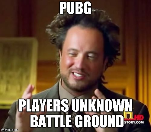 Ancient Aliens Meme | PUBG; PLAYERS UNKNOWN BATTLE GROUND | image tagged in memes,ancient aliens | made w/ Imgflip meme maker