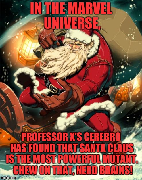 X-men candidate | IN THE MARVEL UNIVERSE, PROFESSOR X'S CEREBRO HAS FOUND THAT SANTA CLAUS IS THE MOST POWERFUL MUTANT.  CHEW ON THAT, NERD BRAINS! | image tagged in memes,funny,dank,santa claus,xmen,mutant | made w/ Imgflip meme maker