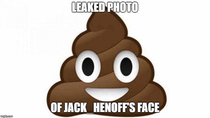 jack_henoff's Face Revealed! | LEAKED PHOTO; OF JACK_HENOFF'S FACE | image tagged in jack_henoff,face reveal,shit,shits,turd,turds | made w/ Imgflip meme maker