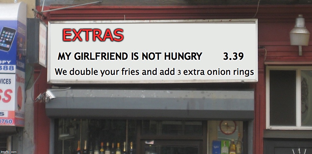 Wouldn't you love to see this? | EXTRAS; MY GIRLFRIEND IS NOT HUNGRY       3.39; We double your fries and add 3 extra onion rings | image tagged in blank restaurant sign,girlfriend | made w/ Imgflip meme maker