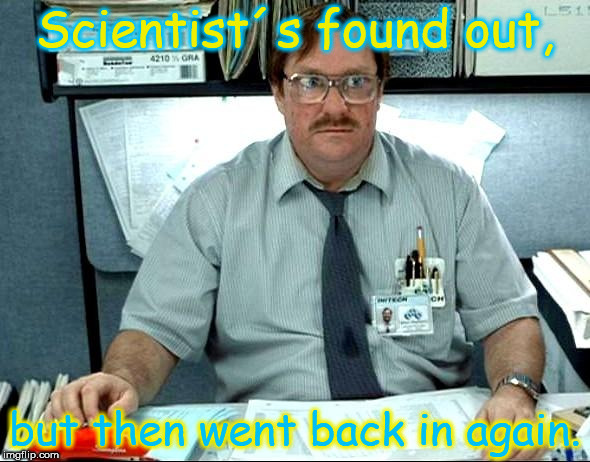 Scientist´s at it´s best !  | Scientist´s found out, but then went back in again. | image tagged in memes,i was told there would be,funny | made w/ Imgflip meme maker