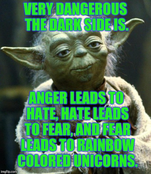 Star Wars Yoda Meme | VERY DANGEROUS THE DARK SIDE IS. ANGER LEADS TO HATE, HATE LEADS TO FEAR, AND FEAR LEADS TO RAINBOW COLORED UNICORNS. | image tagged in memes,star wars yoda | made w/ Imgflip meme maker