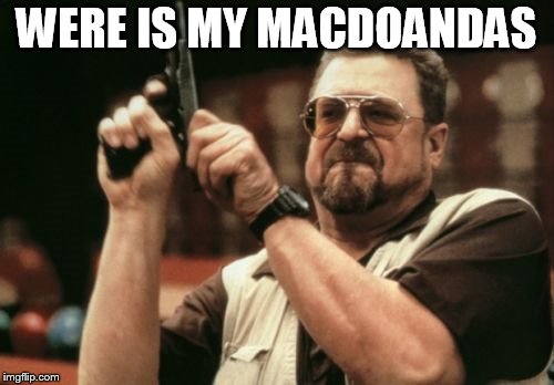 Am I The Only One Around Here Meme | WERE IS MY MACDOANDAS | image tagged in memes,am i the only one around here | made w/ Imgflip meme maker