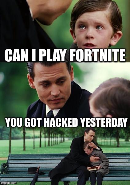 Finding Neverland Meme | CAN I PLAY FORTNITE; YOU GOT HACKED YESTERDAY | image tagged in memes,finding neverland | made w/ Imgflip meme maker