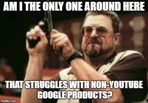 Am I The Only One Around Here Meme | AM I THE ONLY ONE AROUND HERE; THAT STRUGGLES WITH NON-YOUTUBE GOOGLE PRODUCTS? | image tagged in memes,am i the only one around here | made w/ Imgflip meme maker