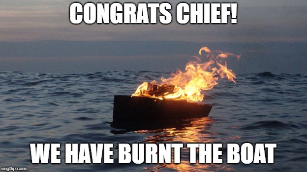 CONGRATS CHIEF! WE HAVE BURNT THE BOAT | made w/ Imgflip meme maker