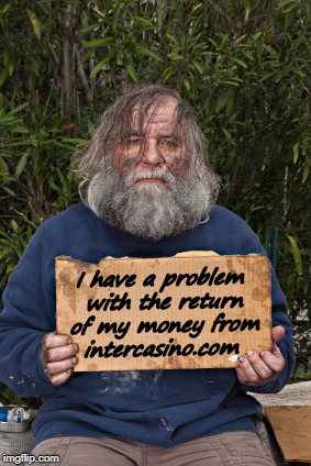 Blak Homeless Sign | I have a problem with the return of my money from intercasino.com | image tagged in blak homeless sign | made w/ Imgflip meme maker