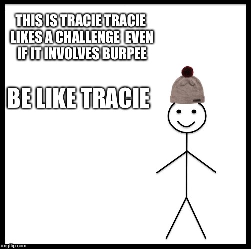 Be Like Bill | THIS IS TRACIE
TRACIE LIKES A CHALLENGE 
EVEN IF IT INVOLVES BURPEES; BE LIKE TRACIE | image tagged in memes,be like bill | made w/ Imgflip meme maker
