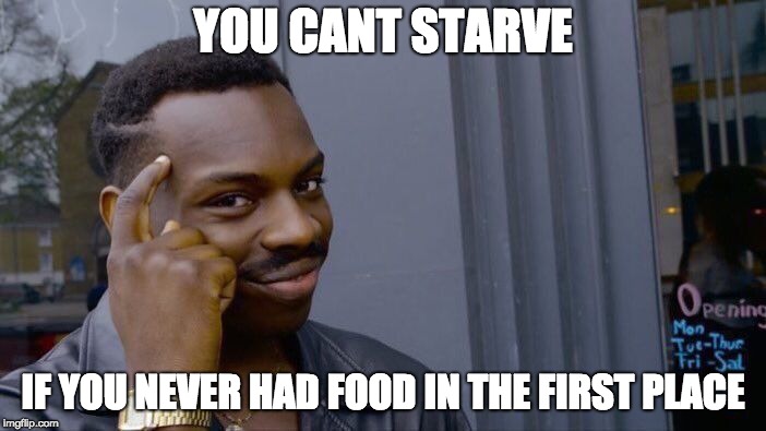 Roll Safe Think About It | YOU CANT STARVE; IF YOU NEVER HAD FOOD IN THE FIRST PLACE | image tagged in memes,roll safe think about it | made w/ Imgflip meme maker