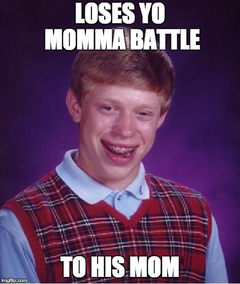 Bad Luck Brian | LOSES YO MOMMA BATTLE; TO HIS MOM | image tagged in memes,bad luck brian | made w/ Imgflip meme maker