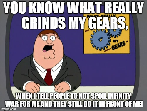 Peter Griffin News Meme | YOU KNOW WHAT REALLY GRINDS MY GEARS, WHEN I TELL PEOPLE TO NOT SPOIL INFINITY WAR FOR ME AND THEY STILL DO IT IN FRONT OF ME! | image tagged in memes,peter griffin news | made w/ Imgflip meme maker