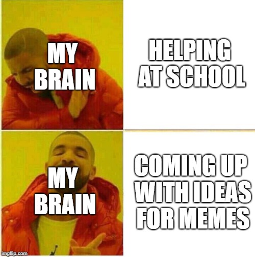 Drake Hotline approves | MY BRAIN; HELPING AT SCHOOL; MY BRAIN; COMING UP WITH IDEAS FOR MEMES | image tagged in drake hotline approves | made w/ Imgflip meme maker