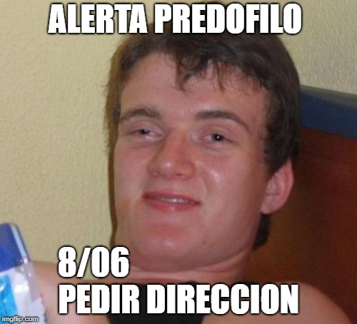 10 Guy Meme | ALERTA PREDOFILO; 8/06


























 PEDIR DIRECCION | image tagged in memes,10 guy | made w/ Imgflip meme maker