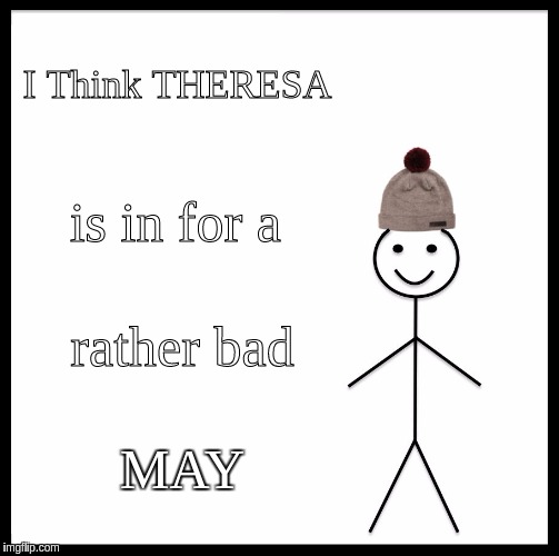 Be Like Bill Meme | I Think THERESA; is in for a; rather bad; MAY | image tagged in memes,be like bill | made w/ Imgflip meme maker