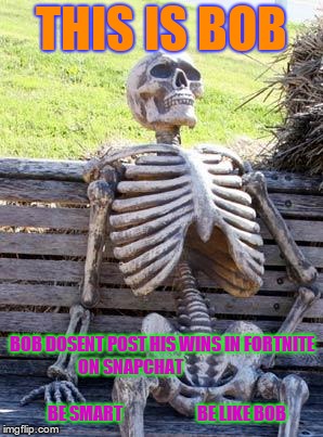 Waiting Skeleton Meme | THIS IS BOB; BOB DOSENT POST HIS WINS IN FORTNITE ON SNAPCHAT                                                           
BE SMART                      
BE LIKE BOB | image tagged in memes,waiting skeleton | made w/ Imgflip meme maker