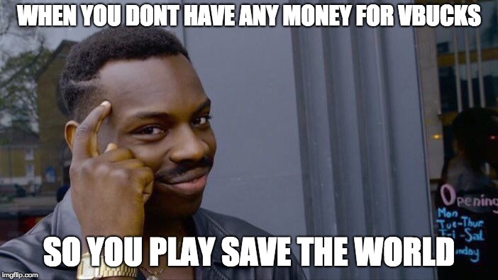 Roll Safe Think About It Meme | WHEN YOU DONT HAVE ANY MONEY FOR VBUCKS; SO YOU PLAY SAVE THE WORLD | image tagged in memes,roll safe think about it | made w/ Imgflip meme maker